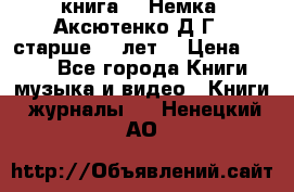  книга   “Немка“ Аксютенко Д.Г.  старше 18 лет. › Цена ­ 100 - Все города Книги, музыка и видео » Книги, журналы   . Ненецкий АО